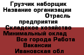 Грузчик-наборщик › Название организации ­ Fusion Service › Отрасль предприятия ­ Складское хозяйство › Минимальный оклад ­ 11 500 - Все города Работа » Вакансии   . Ивановская обл.